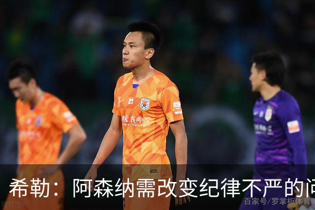 希勒：阿森纳需改变纪律不严的问题