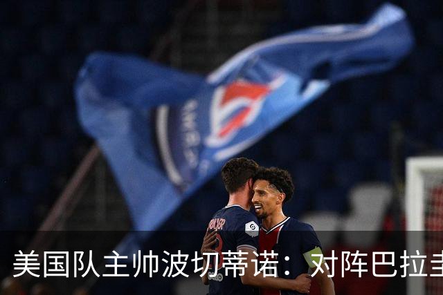 美国队主帅波切蒂诺：对阵巴拉圭队将十分艰难